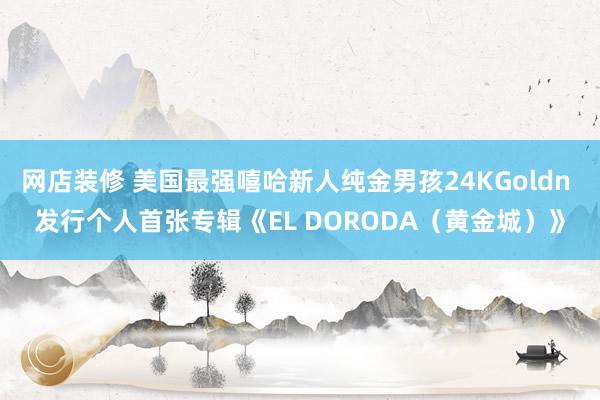   网店装修 美国最强嘻哈新人纯金男孩24KGoldn 发行个人首张专辑《EL DORODA（黄金城）》