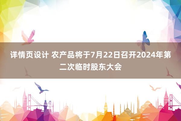   详情页设计 农产品将于7月22日召开2024年第二次临时股东大会