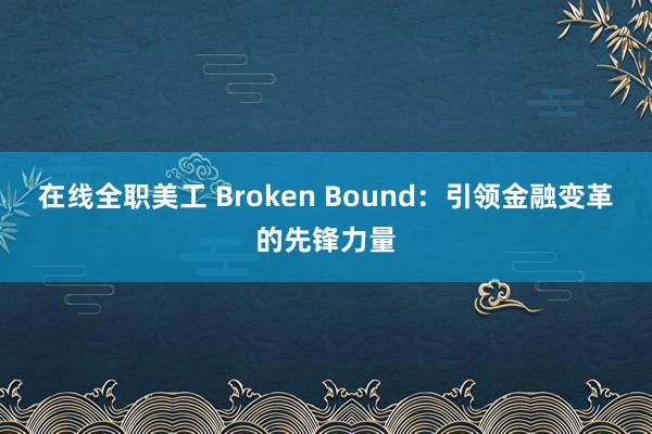 在线全职美工 Broken Bound：引领金融变革的先锋力量