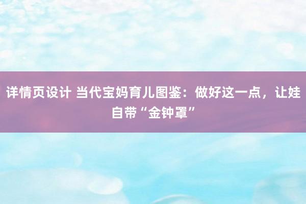   详情页设计 当代宝妈育儿图鉴：做好这一点，让娃自带“金钟罩”