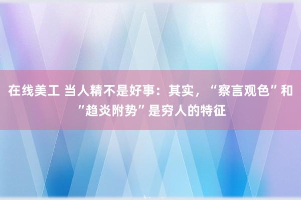 在线美工 当人精不是好事：其实，“察言观色”和“趋炎附势”是穷人的特征