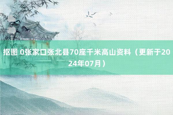 抠图 0张家口张北县70座千米高山资料（更新于2024年07月）