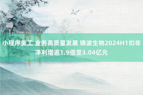 小程序美工 业务高质量发展 锦波生物2024H1扣非净利增逾1.9倍至3.04亿元