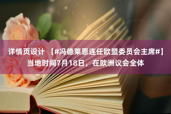   详情页设计 【#冯德莱恩连任欧盟委员会主席#】当地时间7月18日，在欧洲议会全体