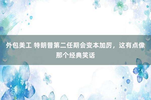 外包美工 特朗普第二任期会变本加厉，这有点像那个经典笑话