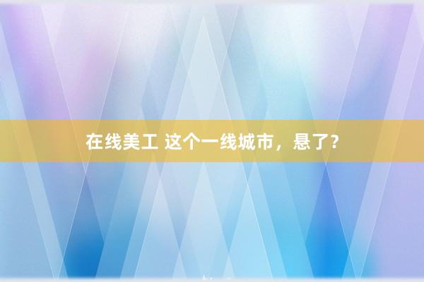 在线美工 这个一线城市，悬了？